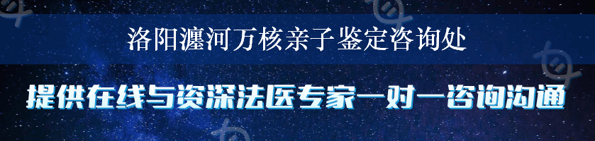 洛阳瀍河万核亲子鉴定咨询处